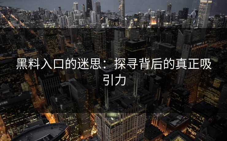 黑料入口的迷思：探寻背后的真正吸引力