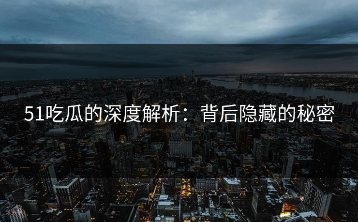 51吃瓜的深度解析：背后隐藏的秘密