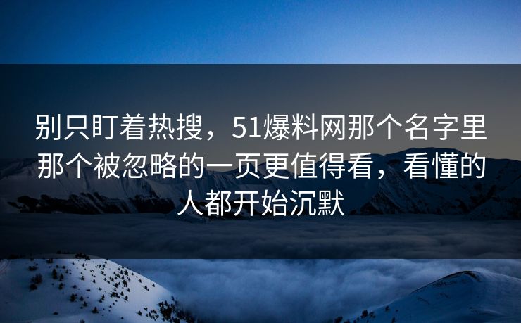 别只盯着热搜，51爆料网那个名字里那个被忽略的一页更值得看，看懂的人都开始沉默