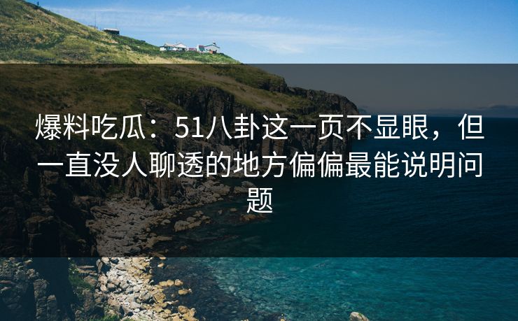 爆料吃瓜:51八卦这一页不显眼,但一直没人聊透的地方偏偏最能说明问题 爆料吃瓜:51八卦这一页不显眼,但一直没人聊透的地方偏偏最能说明问题