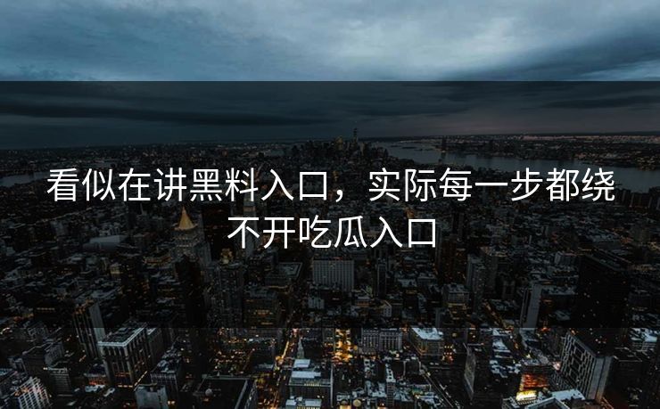 看似在讲黑料入口，实际每一步都绕不开吃瓜入口