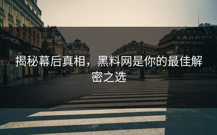 揭秘幕后真相,黑料网是你的最佳解密之选 揭秘幕后真相,黑料网是你的最佳解密之选