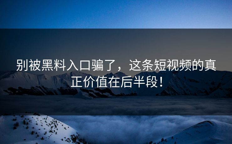别被黑料入口骗了，这条短视频的真正价值在后半段！
