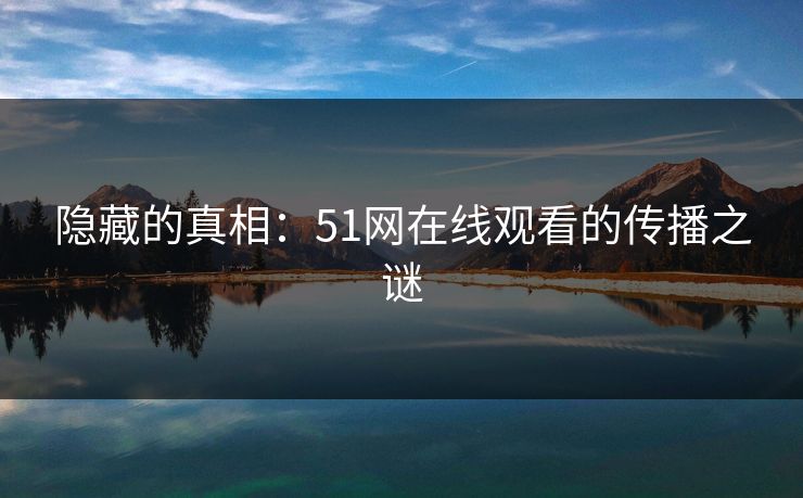 隐藏的真相：51网在线观看的传播之谜